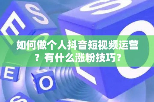 如何做个人抖音短视频运营？有什么涨粉技巧？