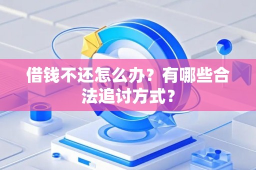 借钱不还怎么办？有哪些合法追讨方式？