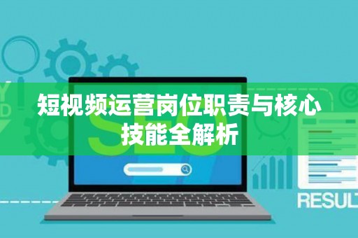 短视频运营岗位职责与核心技能全解析
