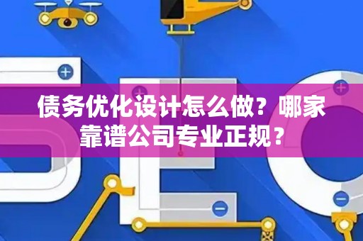 债务优化设计怎么做？哪家靠谱公司专业正规？