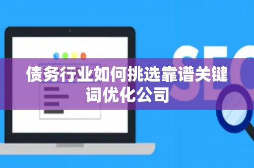 债务行业如何挑选靠谱关键词优化公司