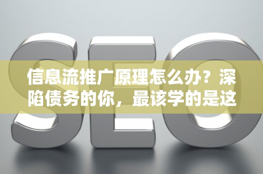 信息流推广原理怎么办？深陷债务的你，最该学的是这个！