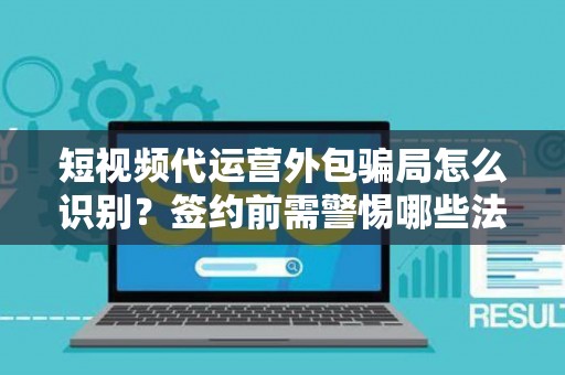 短视频代运营外包骗局怎么识别？签约前需警惕哪些法律风险？