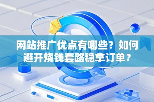 网站推广优点有哪些？如何避开烧钱套路稳拿订单？