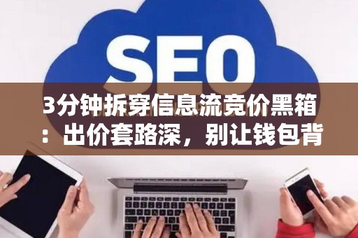 3分钟拆穿信息流竞价黑箱：出价套路深，别让钱包背锅