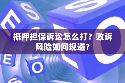 抵押担保诉讼怎么打？败诉风险如何规避？