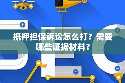 抵押担保诉讼怎么打？需要哪些证据材料？