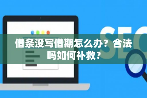 借条没写借期怎么办？合法吗如何补救？