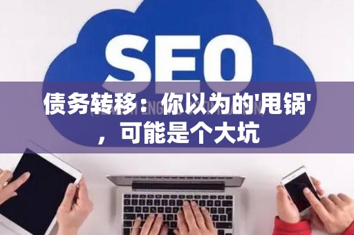 债务转移：你以为的'甩锅'，可能是个大坑