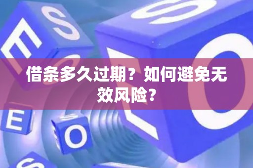 借条多久过期？如何避免无效风险？