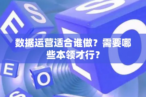 数据运营适合谁做？需要哪些本领才行？